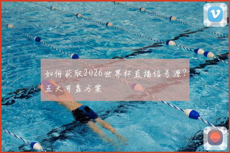 如何获取2026世界杯直播信号源？五大可靠方案