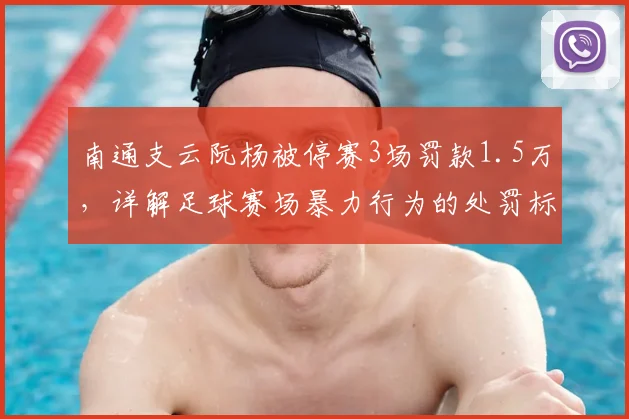 南通支云阮杨被停赛3场罚款1.5万,详解足球赛场暴力行为的处罚标准