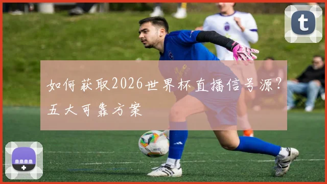如何获取2026世界杯直播信号源？五大可靠方案