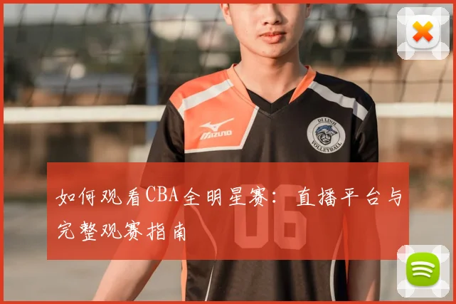 如何观看CBA全明星赛：直播平台与完整观赛指南