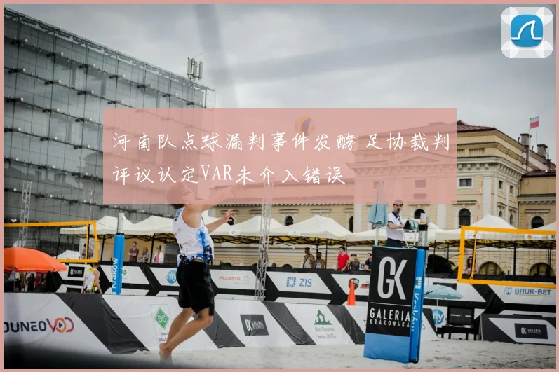 河南队点球漏判事件发酵 足协裁判评议认定VAR未介入错误