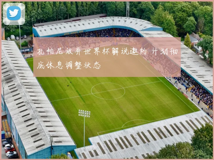 孔帕尼放弃世界杯解说邀约 计划彻底休息调整状态