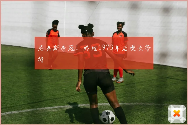尼克斯夺冠!终结1973年后漫长等待