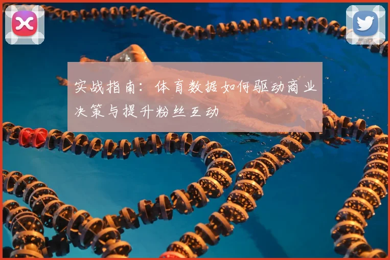 实战指南:体育数据如何驱动商业决策与提升粉丝互动