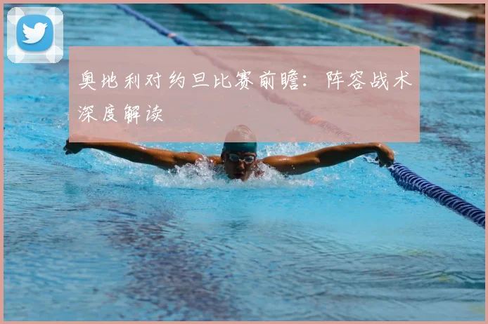 奥地利对约旦比赛前瞻：阵容战术深度解读