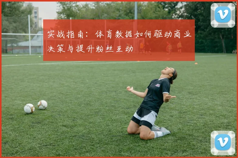 实战指南：体育数据如何驱动商业决策与提升粉丝互动