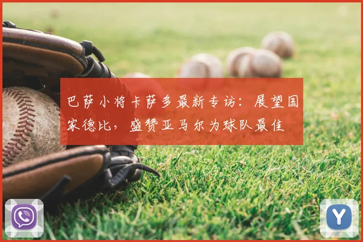 巴萨小将卡萨多最新专访：展望国家德比，盛赞亚马尔为球队最佳